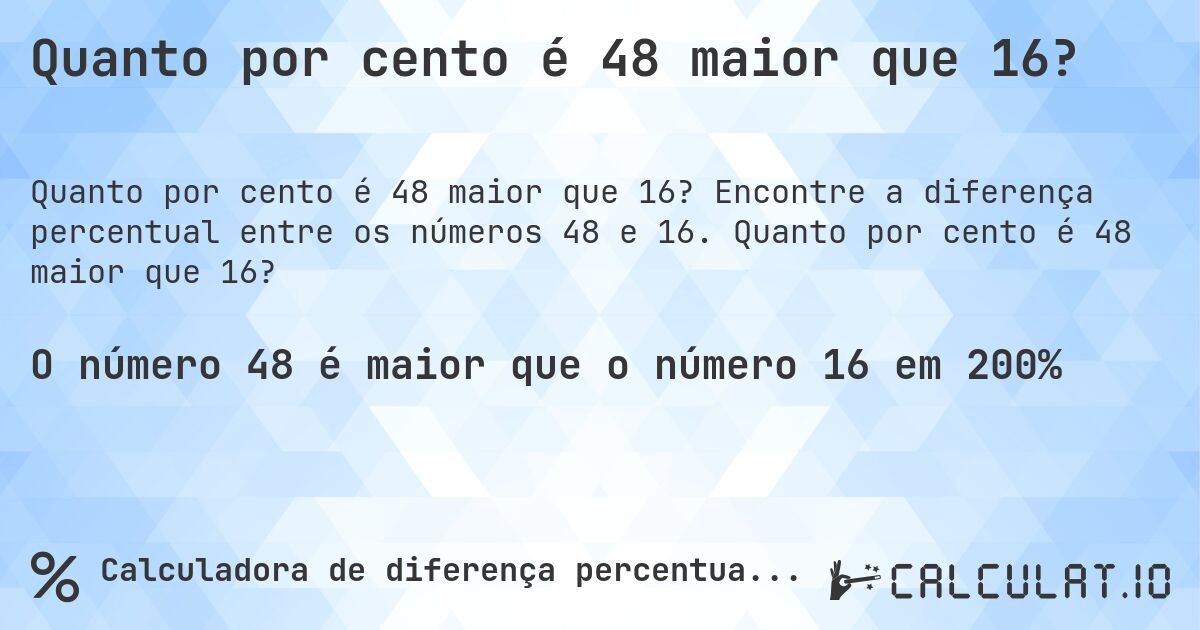 Quanto por cento é 48 maior que 16?. Encontre a diferença percentual entre os números 48 e 16. Quanto por cento é 48 maior que 16?
