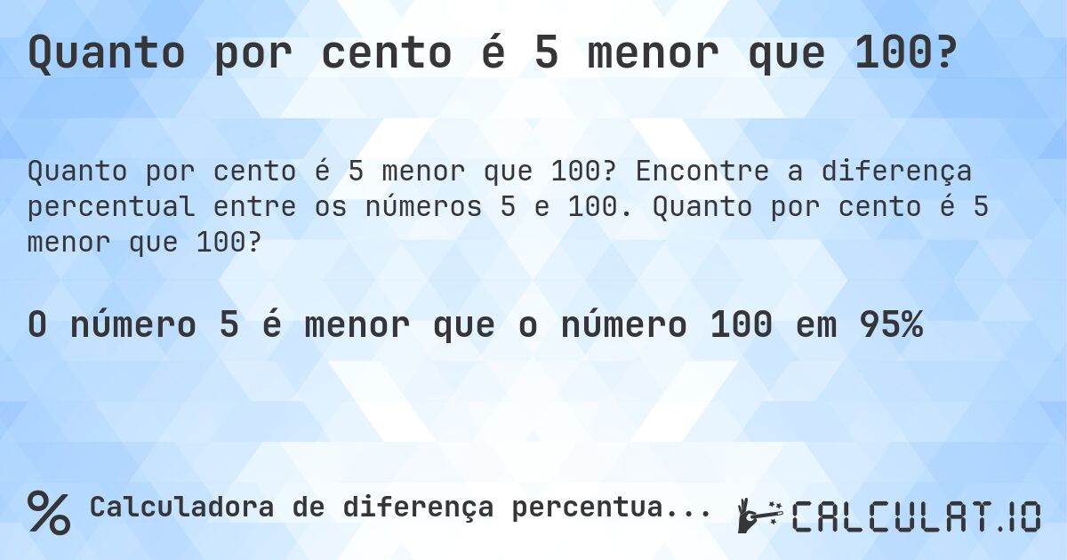 Quanto por cento é 5 menor que 100?. Encontre a diferença percentual entre os números 5 e 100. Quanto por cento é 5 menor que 100?
