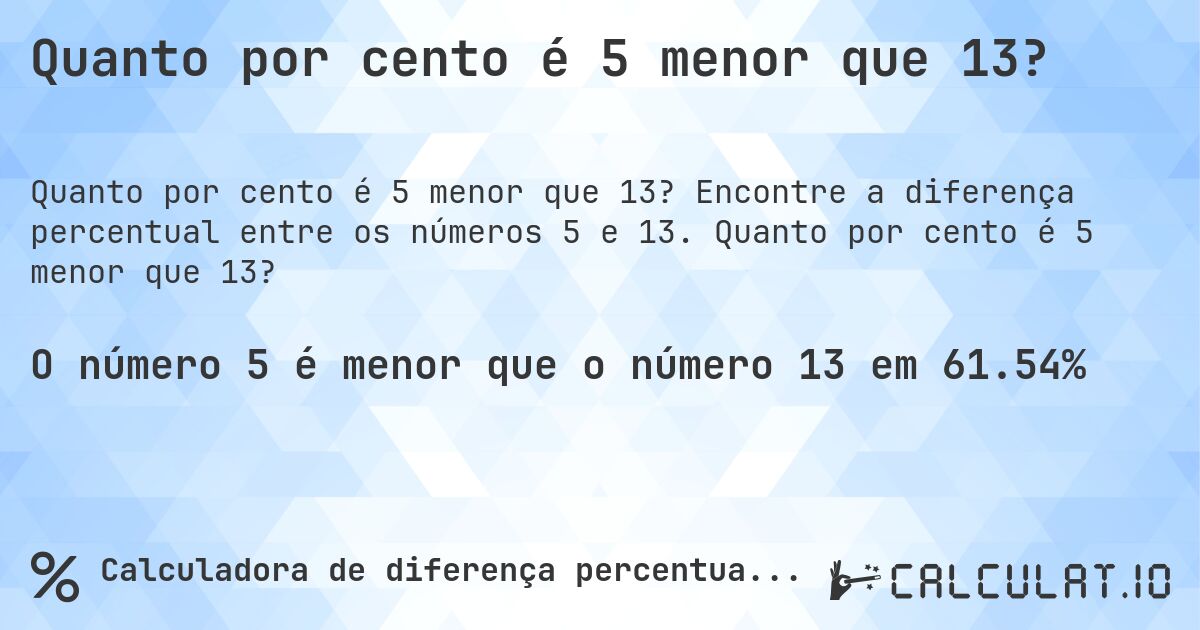 Quanto por cento é 5 menor que 13?. Encontre a diferença percentual entre os números 5 e 13. Quanto por cento é 5 menor que 13?