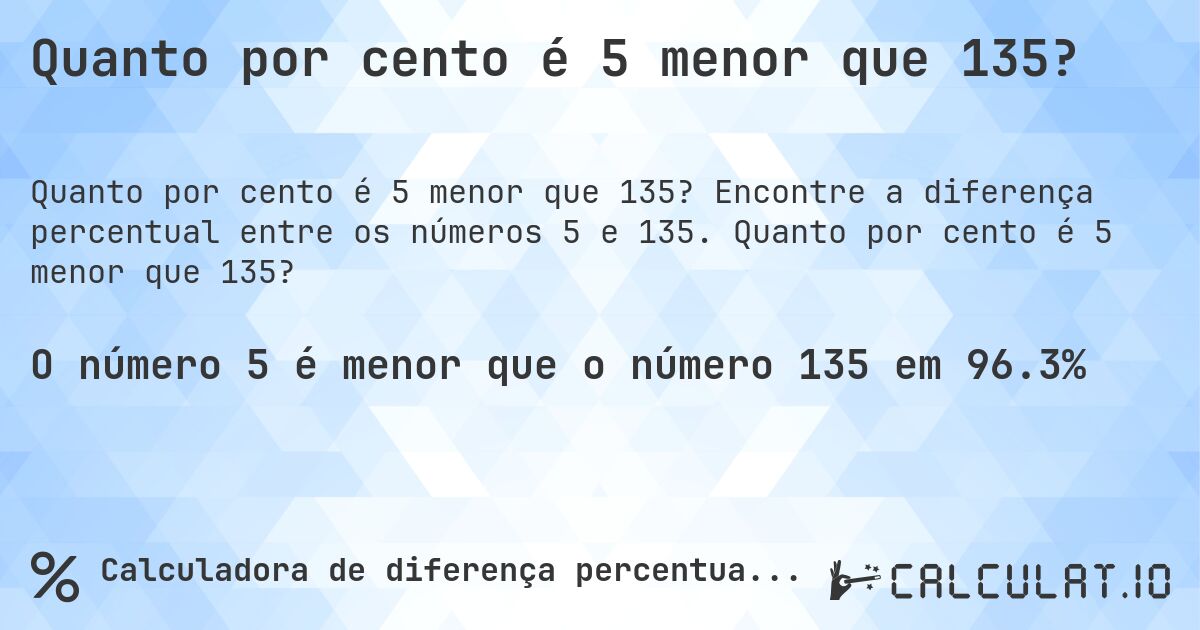 Quanto por cento é 5 menor que 135?. Encontre a diferença percentual entre os números 5 e 135. Quanto por cento é 5 menor que 135?