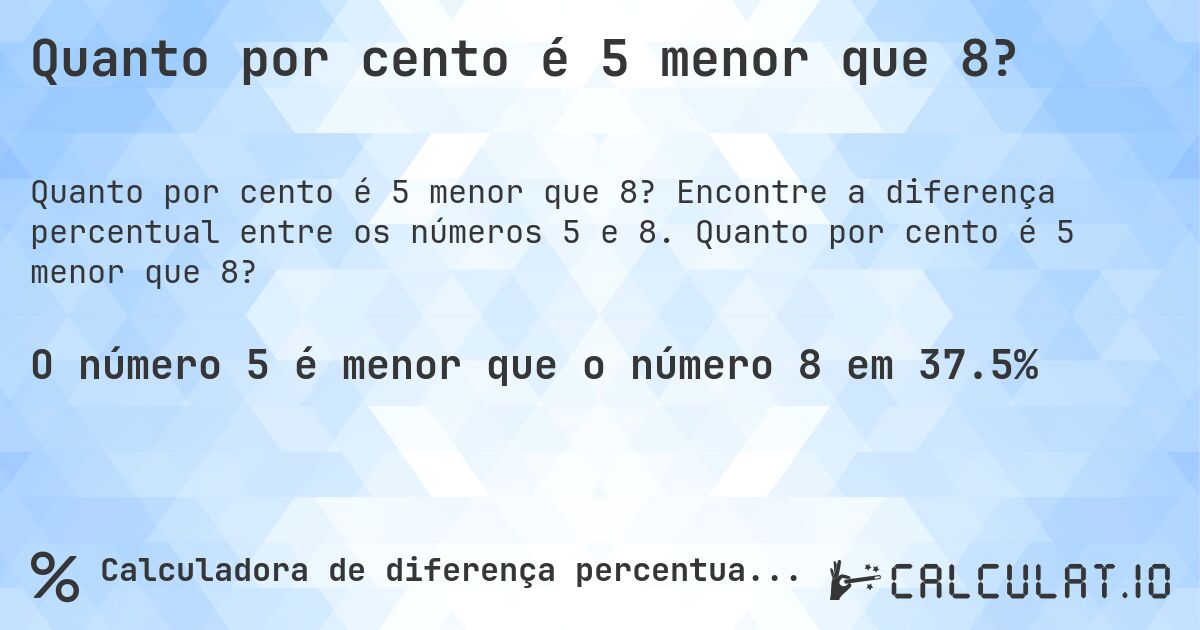 Quanto por cento é 5 menor que 8?. Encontre a diferença percentual entre os números 5 e 8. Quanto por cento é 5 menor que 8?