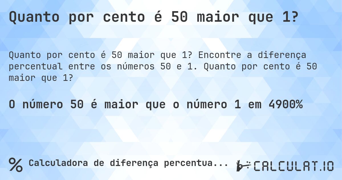 Quanto por cento é 50 maior que 1?. Encontre a diferença percentual entre os números 50 e 1. Quanto por cento é 50 maior que 1?