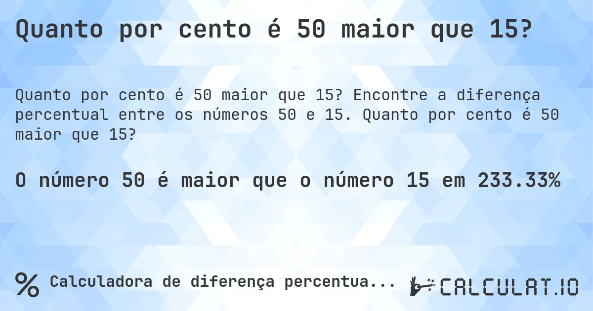 Quanto por cento é 50 maior que 15?. Encontre a diferença percentual entre os números 50 e 15. Quanto por cento é 50 maior que 15?