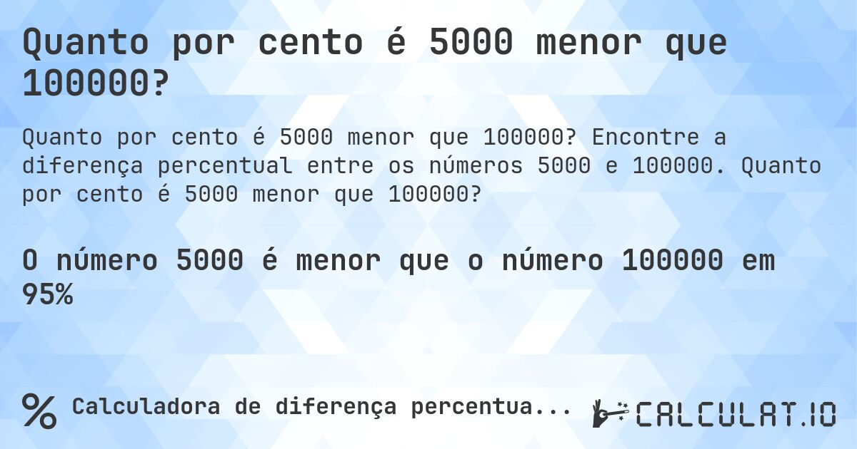 Quanto por cento é 5000 menor que 100000?. Encontre a diferença percentual entre os números 5000 e 100000. Quanto por cento é 5000 menor que 100000?