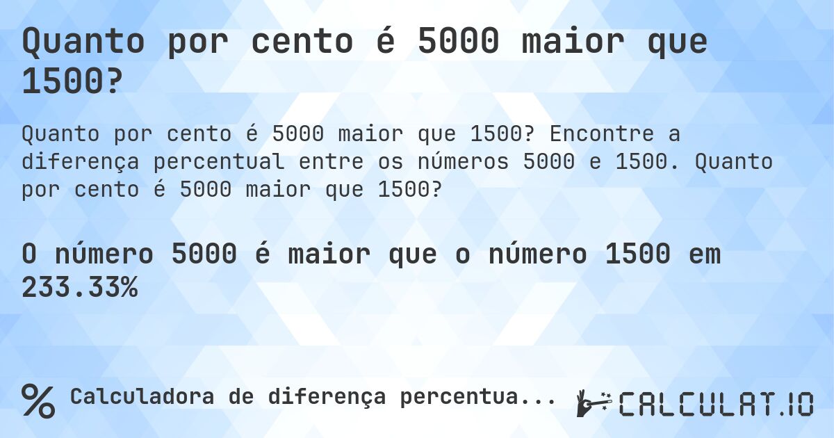 Quanto por cento é 5000 maior que 1500?. Encontre a diferença percentual entre os números 5000 e 1500. Quanto por cento é 5000 maior que 1500?