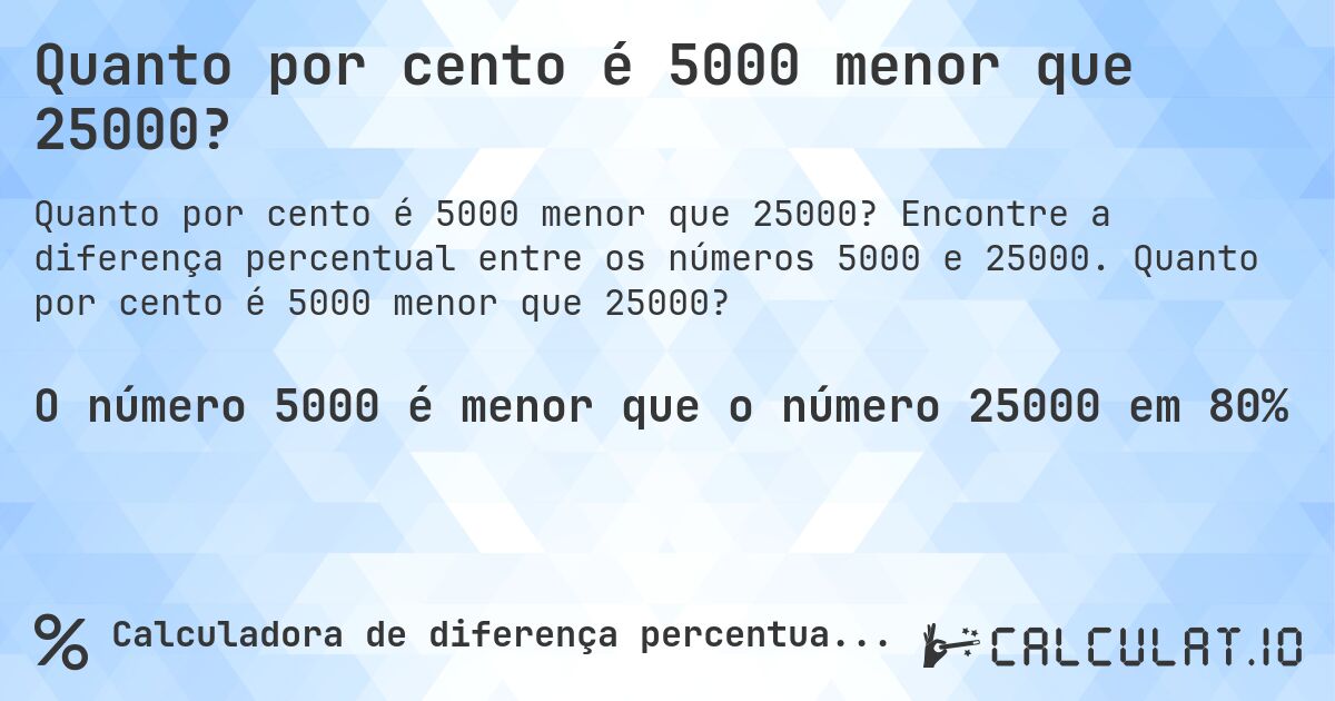 Quanto por cento é 5000 menor que 25000?. Encontre a diferença percentual entre os números 5000 e 25000. Quanto por cento é 5000 menor que 25000?