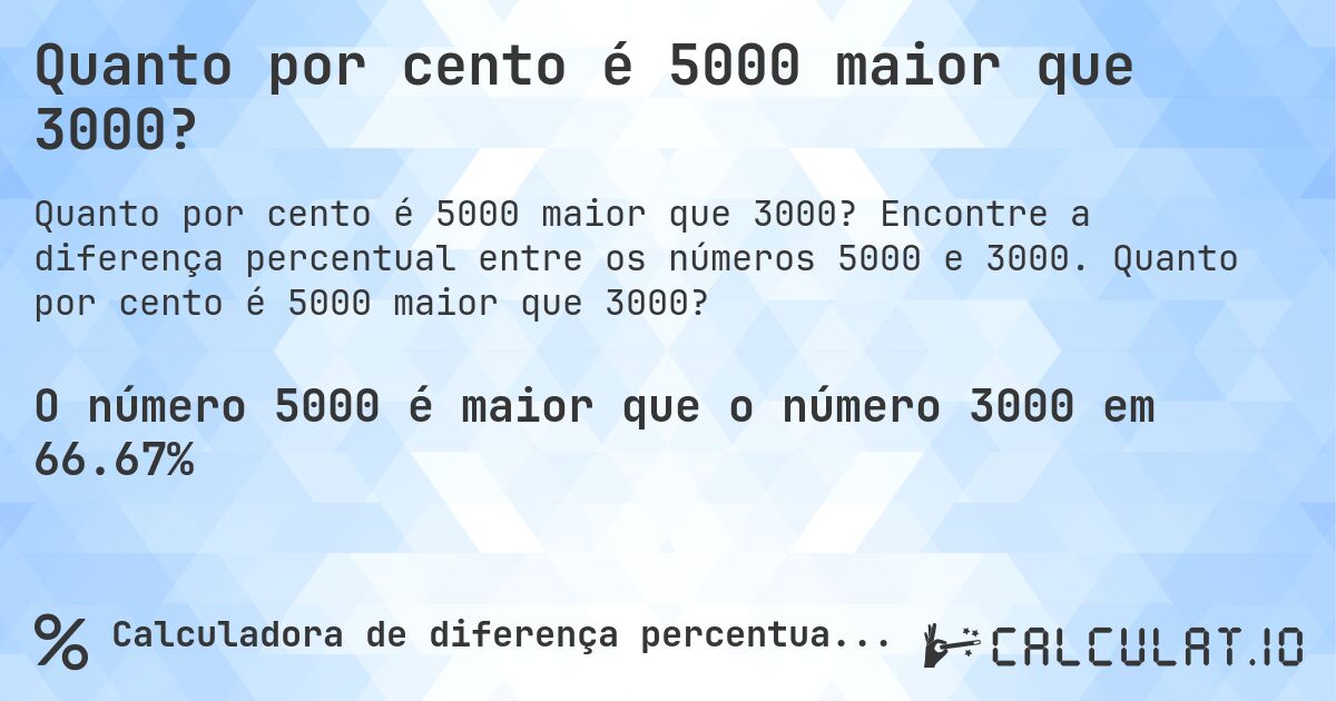Quanto por cento é 5000 maior que 3000?. Encontre a diferença percentual entre os números 5000 e 3000. Quanto por cento é 5000 maior que 3000?