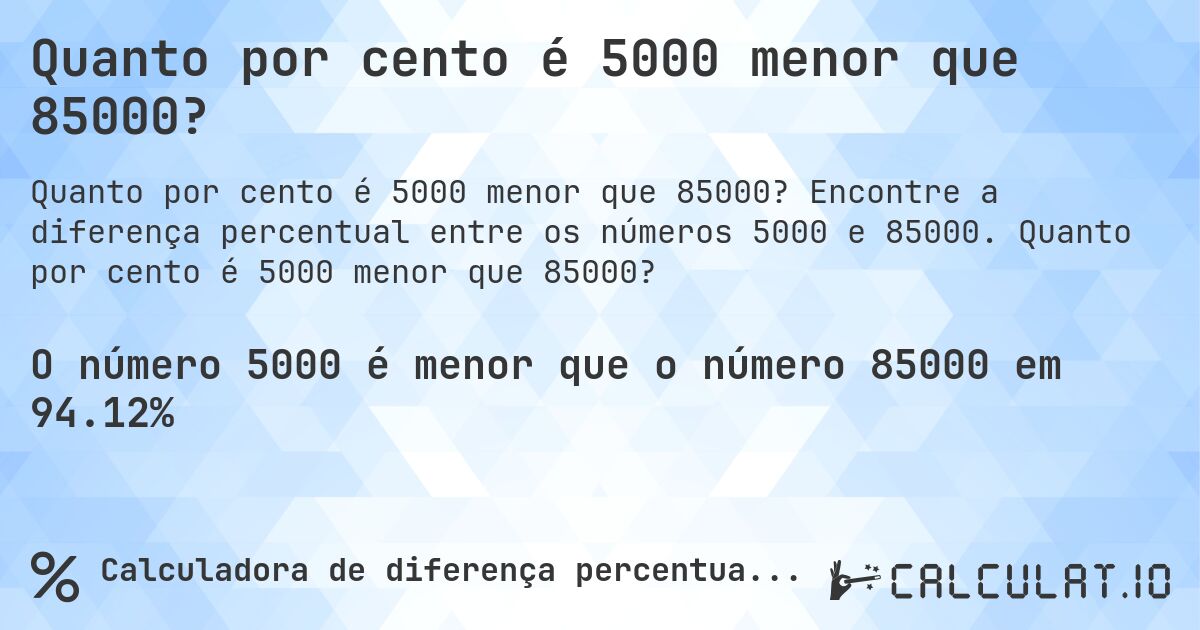 Quanto por cento é 5000 menor que 85000?. Encontre a diferença percentual entre os números 5000 e 85000. Quanto por cento é 5000 menor que 85000?