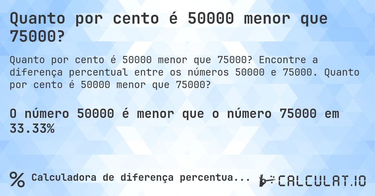Quanto por cento é 50000 menor que 75000?. Encontre a diferença percentual entre os números 50000 e 75000. Quanto por cento é 50000 menor que 75000?