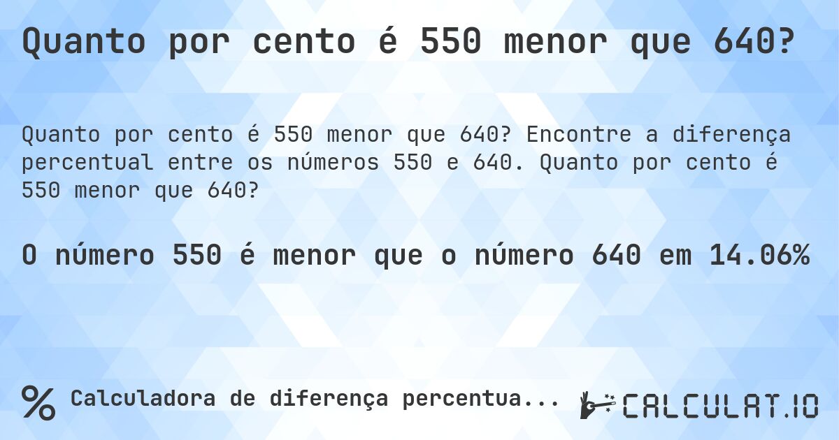 Quanto por cento é 550 menor que 640?. Encontre a diferença percentual entre os números 550 e 640. Quanto por cento é 550 menor que 640?