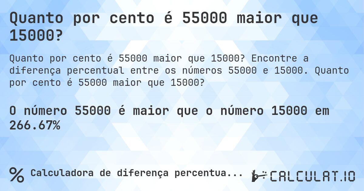 Quanto por cento é 55000 maior que 15000?. Encontre a diferença percentual entre os números 55000 e 15000. Quanto por cento é 55000 maior que 15000?