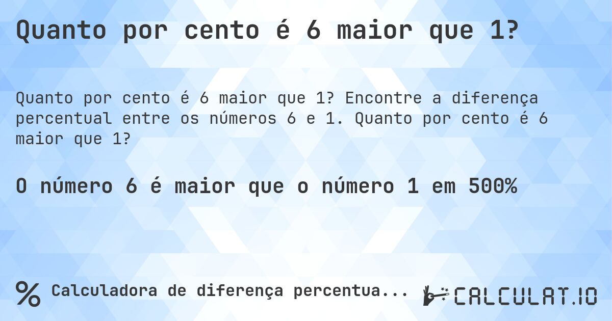 Quanto por cento é 6 maior que 1?. Encontre a diferença percentual entre os números 6 e 1. Quanto por cento é 6 maior que 1?