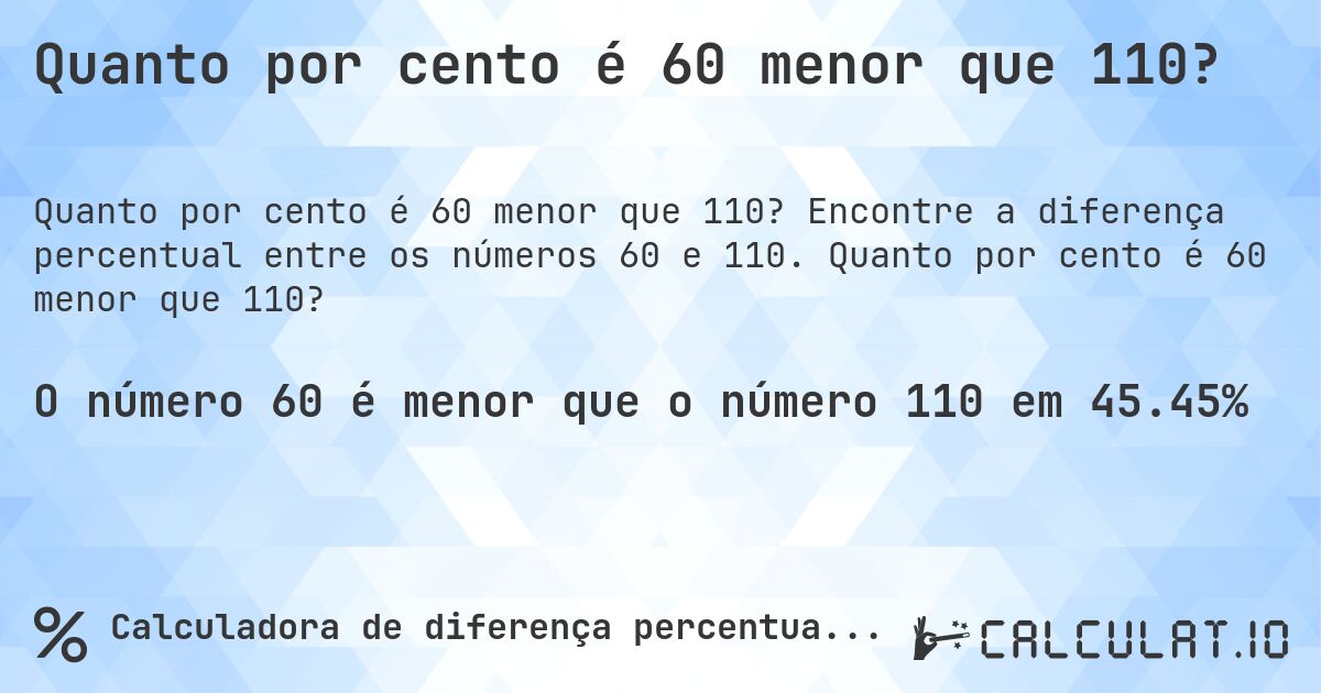 Quanto por cento é 60 menor que 110?. Encontre a diferença percentual entre os números 60 e 110. Quanto por cento é 60 menor que 110?