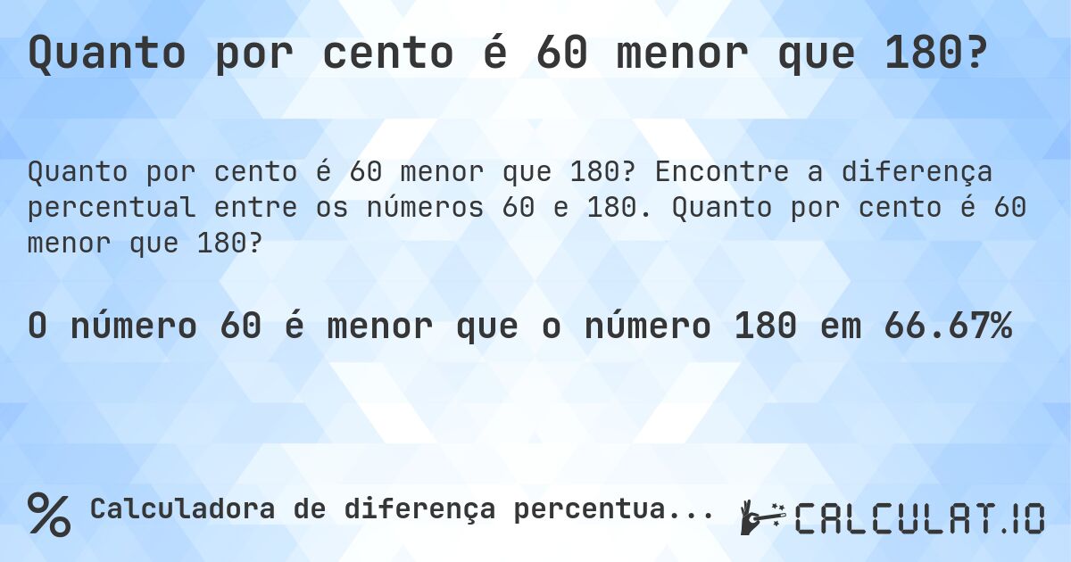 Quanto por cento é 60 menor que 180?. Encontre a diferença percentual entre os números 60 e 180. Quanto por cento é 60 menor que 180?