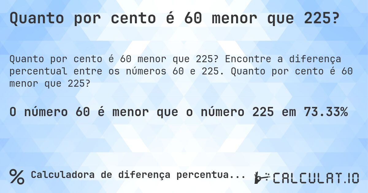 Quanto por cento é 60 menor que 225?. Encontre a diferença percentual entre os números 60 e 225. Quanto por cento é 60 menor que 225?