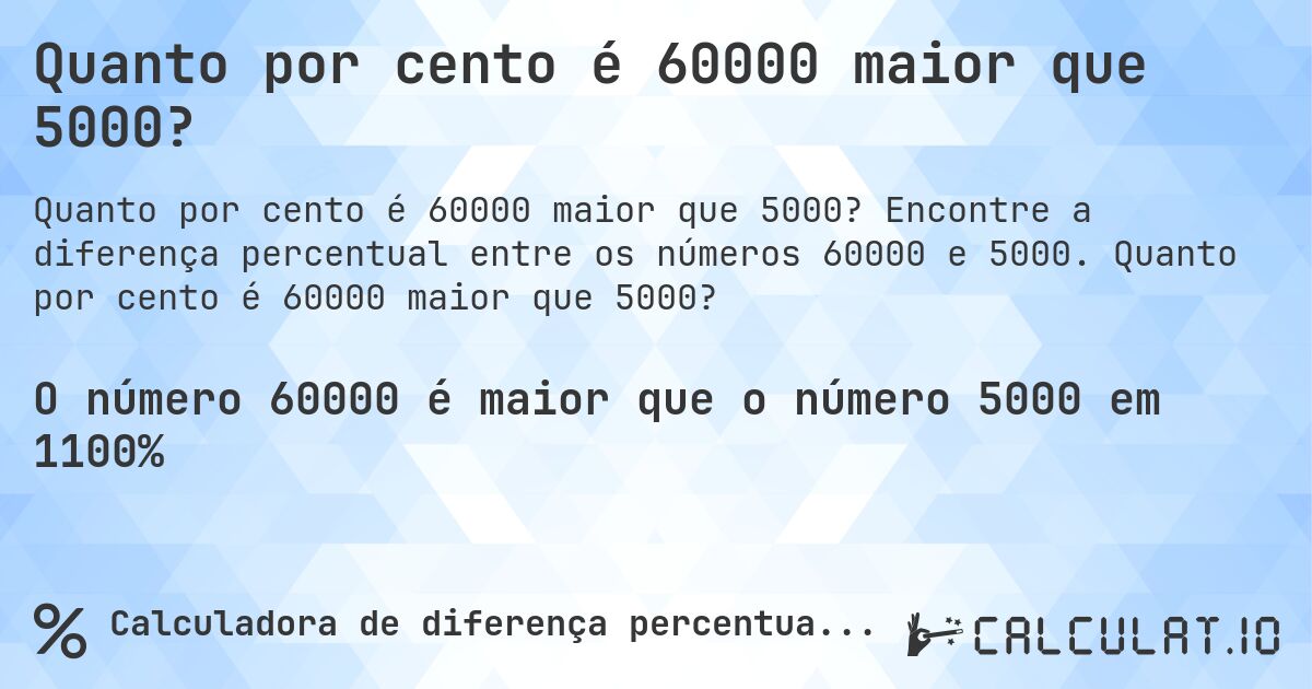 Quanto por cento é 60000 maior que 5000?. Encontre a diferença percentual entre os números 60000 e 5000. Quanto por cento é 60000 maior que 5000?