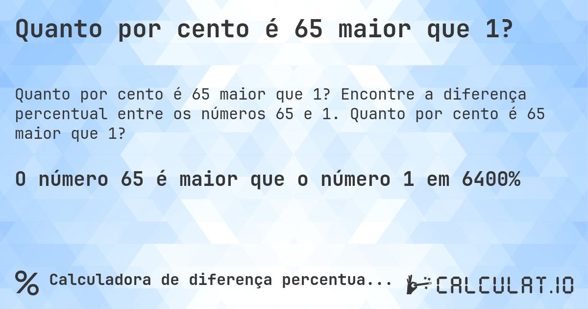 Quanto por cento é 65 maior que 1?. Encontre a diferença percentual entre os números 65 e 1. Quanto por cento é 65 maior que 1?