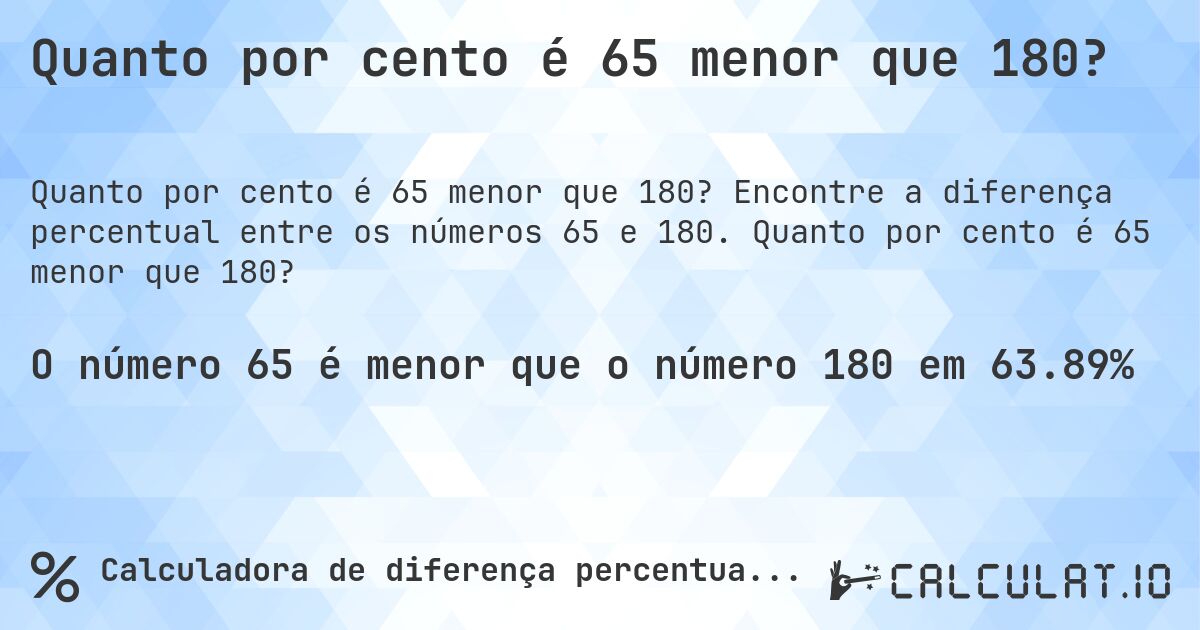 Quanto por cento é 65 menor que 180?. Encontre a diferença percentual entre os números 65 e 180. Quanto por cento é 65 menor que 180?