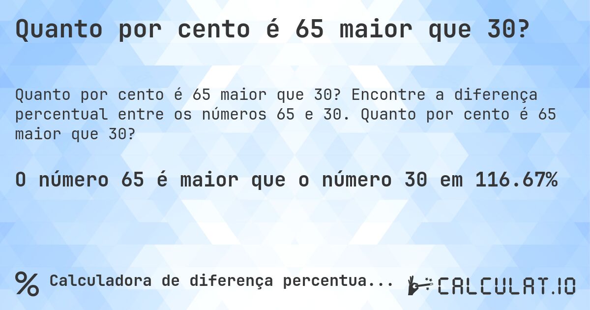 Quanto por cento é 65 maior que 30?. Encontre a diferença percentual entre os números 65 e 30. Quanto por cento é 65 maior que 30?