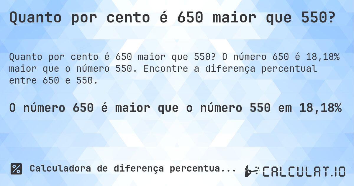 Quanto por cento é 650 maior que 550?. O número 650 é 18,18% maior que o número 550. Encontre a diferença percentual entre 650 e 550.