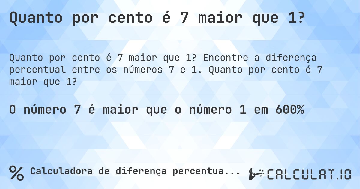 Quanto por cento é 7 maior que 1?. Encontre a diferença percentual entre os números 7 e 1. Quanto por cento é 7 maior que 1?