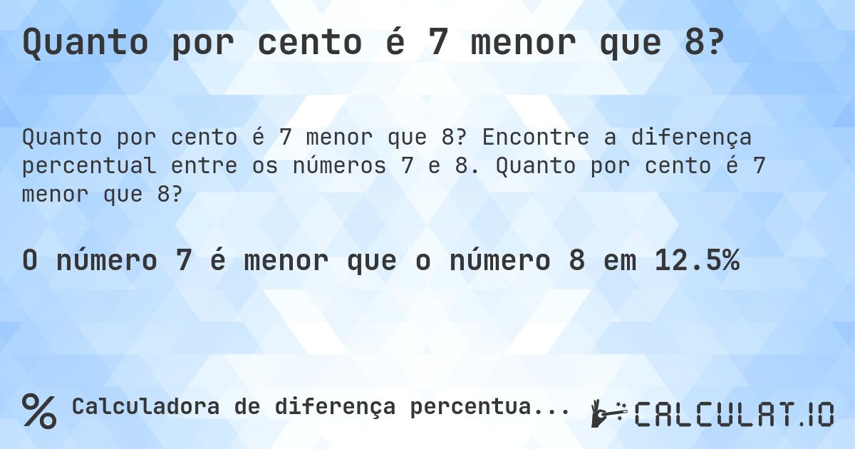 Quanto por cento é 7 menor que 8?. Encontre a diferença percentual entre os números 7 e 8. Quanto por cento é 7 menor que 8?