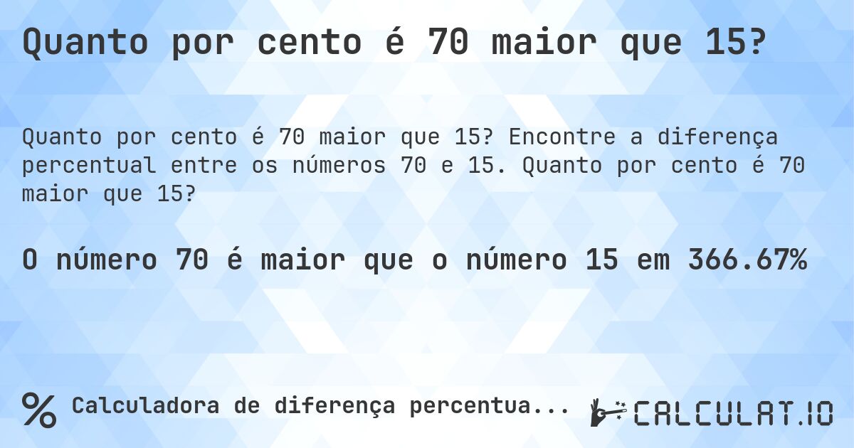 Quanto por cento é 70 maior que 15?. Encontre a diferença percentual entre os números 70 e 15. Quanto por cento é 70 maior que 15?