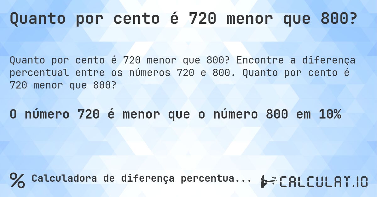 Quanto por cento é 720 menor que 800?. Encontre a diferença percentual entre os números 720 e 800. Quanto por cento é 720 menor que 800?