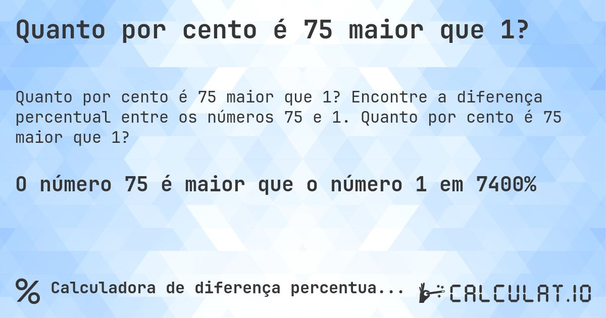 Quanto por cento é 75 maior que 1?. Encontre a diferença percentual entre os números 75 e 1. Quanto por cento é 75 maior que 1?