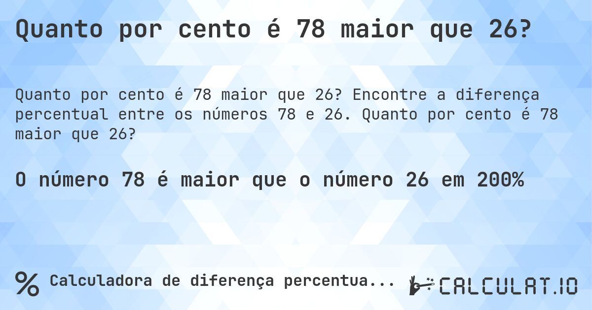 Quanto por cento é 78 maior que 26?. Encontre a diferença percentual entre os números 78 e 26. Quanto por cento é 78 maior que 26?