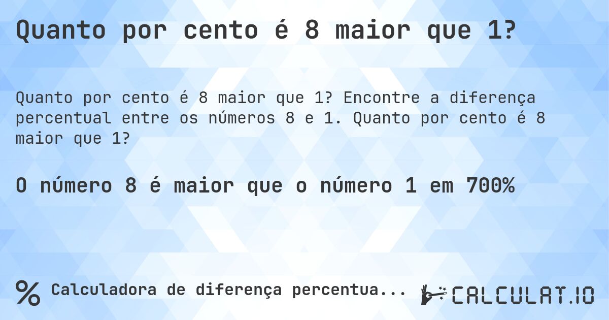 Quanto por cento é 8 maior que 1?. Encontre a diferença percentual entre os números 8 e 1. Quanto por cento é 8 maior que 1?
