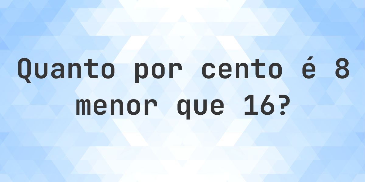 Quanto por cento é 8 menor que 16? - Calculatio