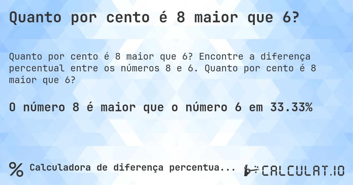 Quanto por cento é 8 maior que 6?. Encontre a diferença percentual entre os números 8 e 6. Quanto por cento é 8 maior que 6?