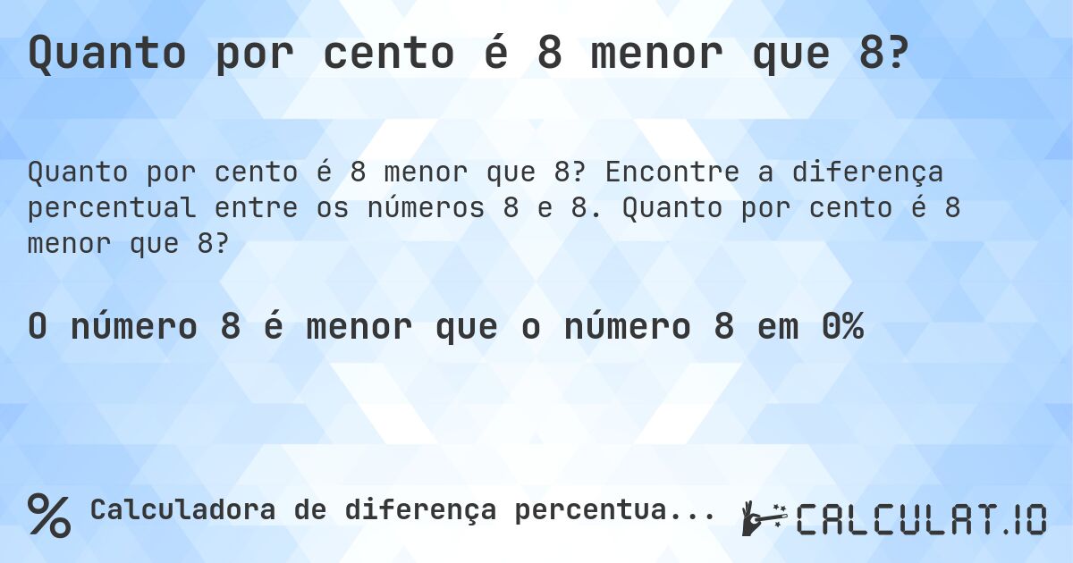 Quanto por cento é 8 menor que 8?. Encontre a diferença percentual entre os números 8 e 8. Quanto por cento é 8 menor que 8?