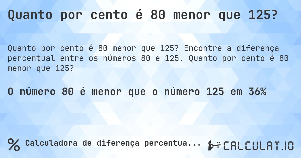 Quanto por cento é 80 menor que 125?. Encontre a diferença percentual entre os números 80 e 125. Quanto por cento é 80 menor que 125?