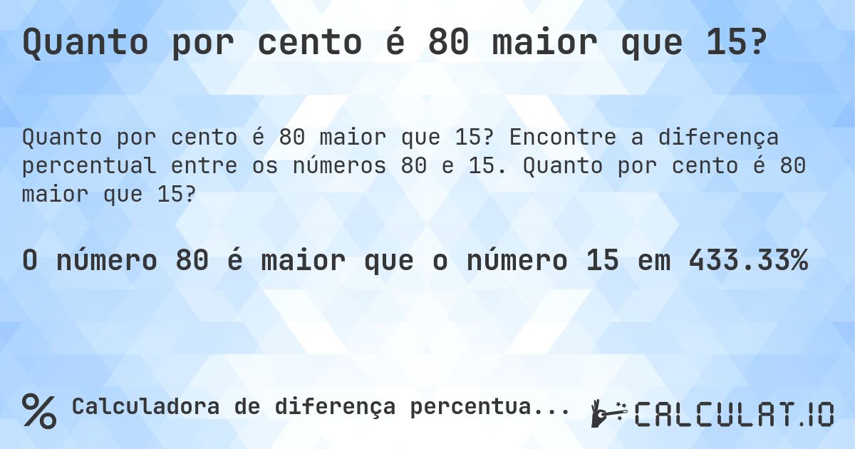 Quanto por cento é 80 maior que 15?. Encontre a diferença percentual entre os números 80 e 15. Quanto por cento é 80 maior que 15?