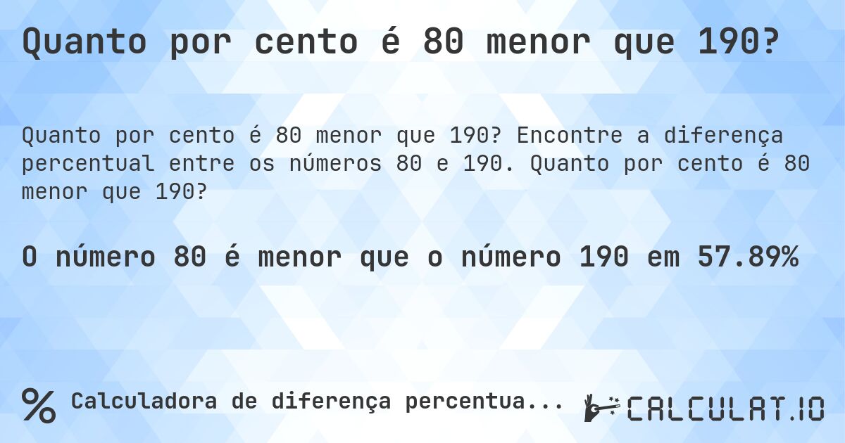 Quanto por cento é 80 menor que 190?. Encontre a diferença percentual entre os números 80 e 190. Quanto por cento é 80 menor que 190?