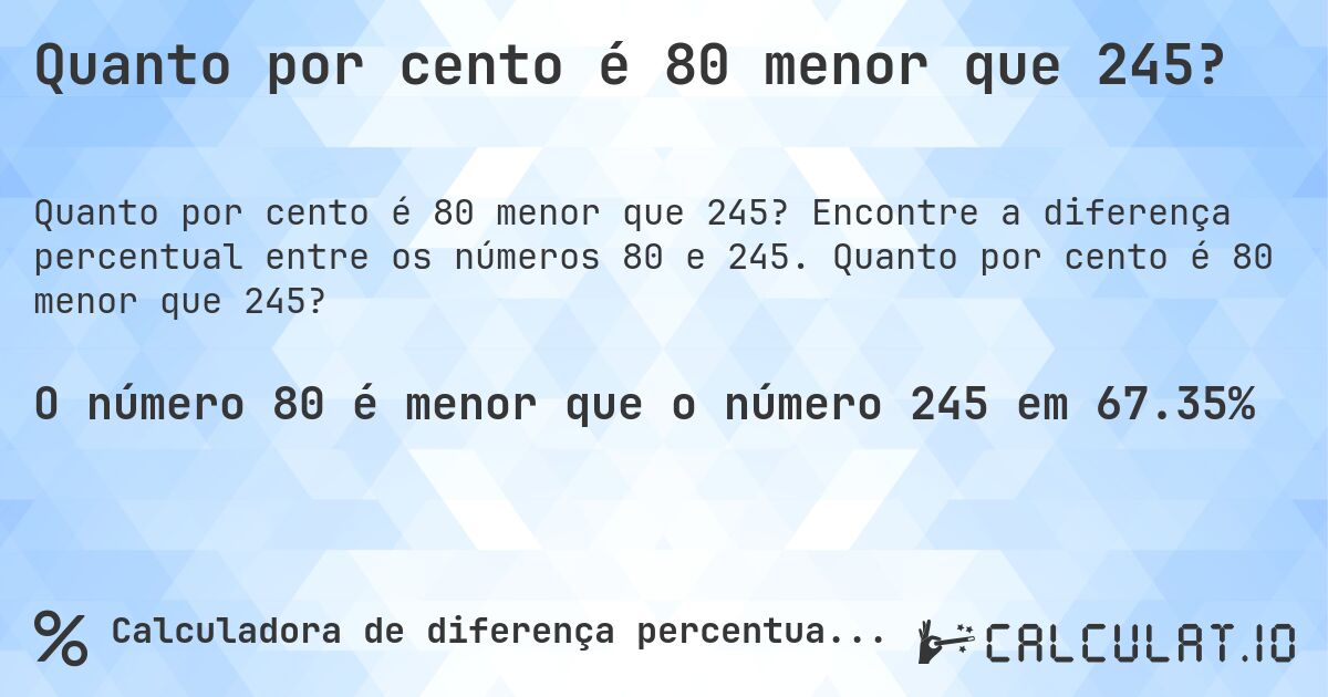 Quanto por cento é 80 menor que 245?. Encontre a diferença percentual entre os números 80 e 245. Quanto por cento é 80 menor que 245?
