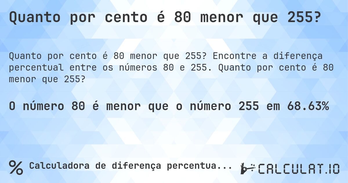 Quanto por cento é 80 menor que 255?. Encontre a diferença percentual entre os números 80 e 255. Quanto por cento é 80 menor que 255?