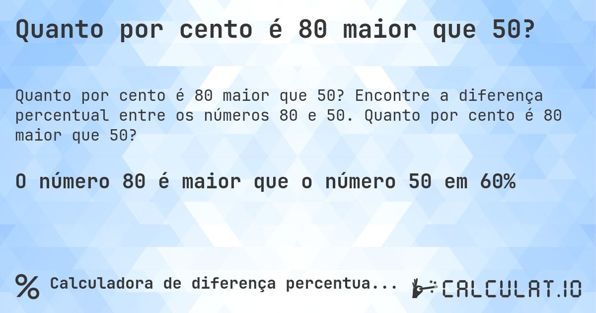 Quanto por cento é 80 maior que 50?. Encontre a diferença percentual entre os números 80 e 50. Quanto por cento é 80 maior que 50?