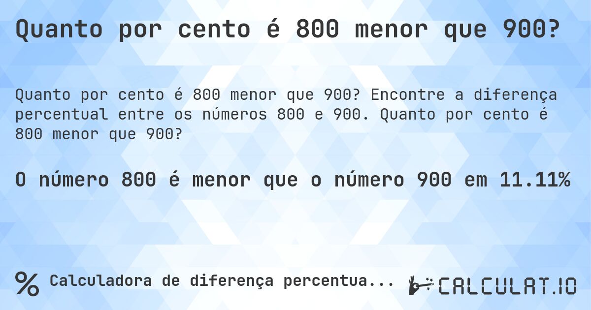 Quanto por cento é 800 menor que 900?. Encontre a diferença percentual entre os números 800 e 900. Quanto por cento é 800 menor que 900?