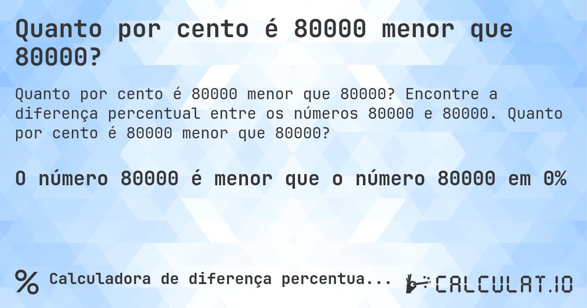 Quanto por cento é 80000 menor que 80000?. Encontre a diferença percentual entre os números 80000 e 80000. Quanto por cento é 80000 menor que 80000?