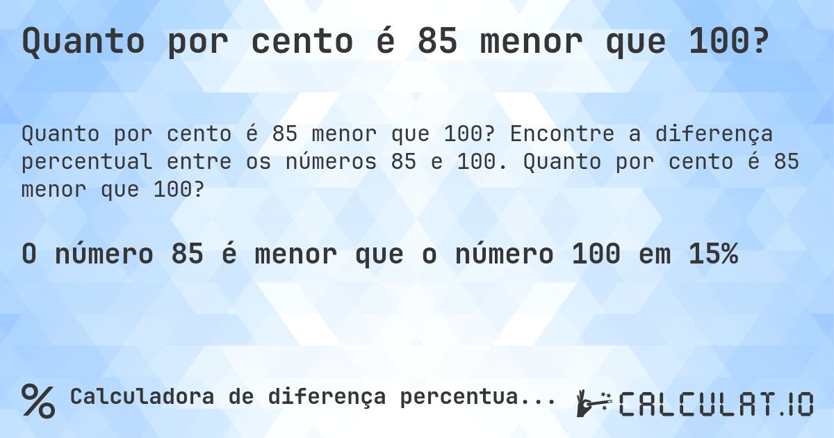 Quanto por cento é 85 menor que 100?. Encontre a diferença percentual entre os números 85 e 100. Quanto por cento é 85 menor que 100?
