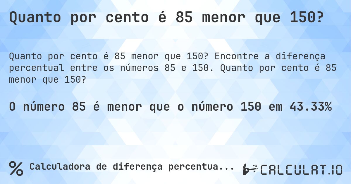 Quanto por cento é 85 menor que 150?. Encontre a diferença percentual entre os números 85 e 150. Quanto por cento é 85 menor que 150?