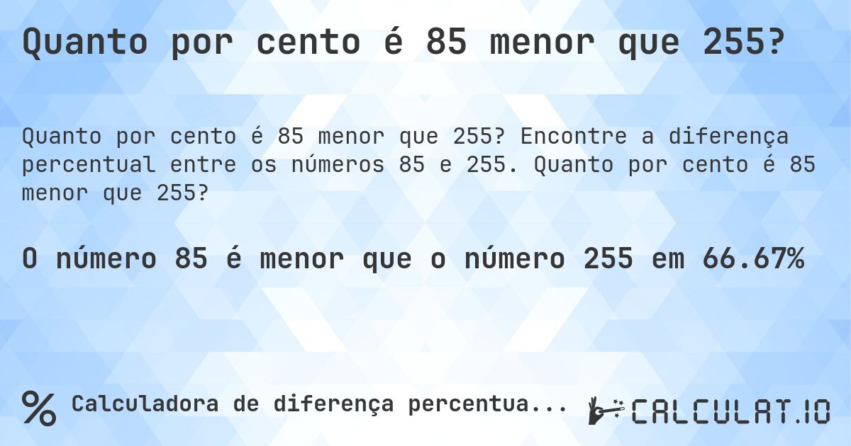 Quanto por cento é 85 menor que 255?. Encontre a diferença percentual entre os números 85 e 255. Quanto por cento é 85 menor que 255?