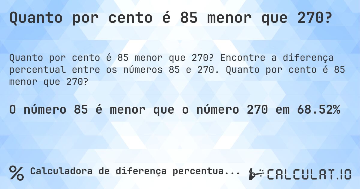 Quanto por cento é 85 menor que 270?. Encontre a diferença percentual entre os números 85 e 270. Quanto por cento é 85 menor que 270?
