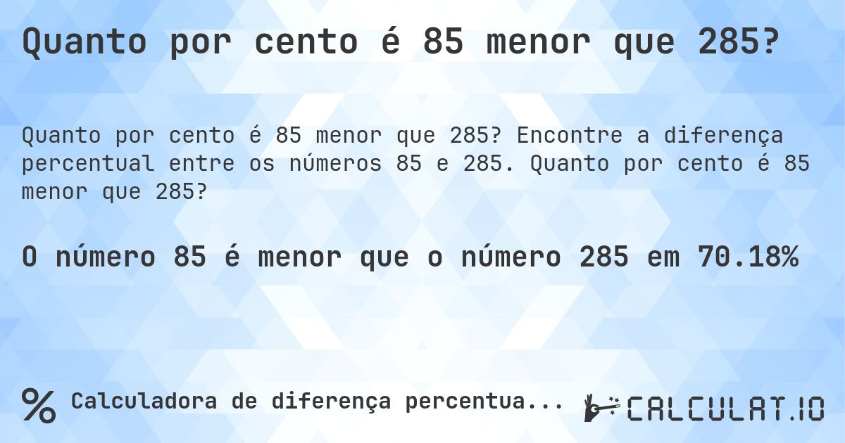 Quanto por cento é 85 menor que 285?. Encontre a diferença percentual entre os números 85 e 285. Quanto por cento é 85 menor que 285?