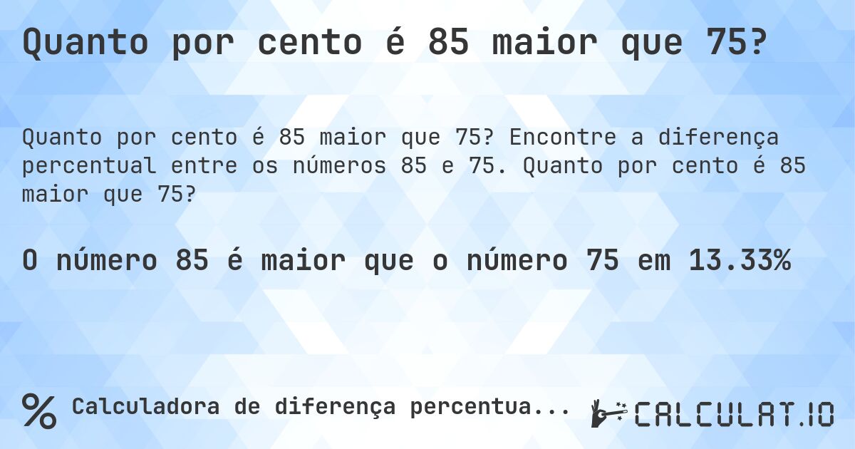 Quanto por cento é 85 maior que 75?. Encontre a diferença percentual entre os números 85 e 75. Quanto por cento é 85 maior que 75?