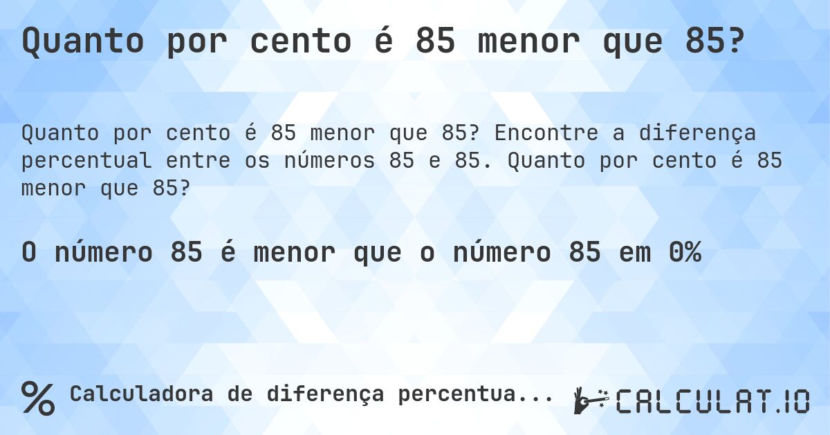 Quanto por cento é 85 menor que 85?. Encontre a diferença percentual entre os números 85 e 85. Quanto por cento é 85 menor que 85?
