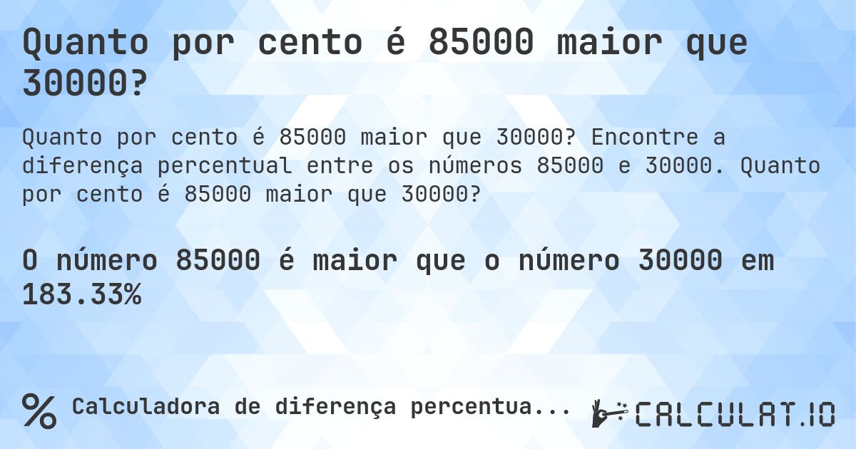 Quanto por cento é 85000 maior que 30000?. Encontre a diferença percentual entre os números 85000 e 30000. Quanto por cento é 85000 maior que 30000?
